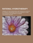 Image for Rational Hydrotherapy; A Manual of the Physiological and Therapeutic Effects of Hydriatic Procedures, and the Technique of Their Application in the Tr