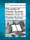 Image for The works of Charles Sumner. Volume 10 of 15