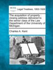 Image for The Acquisition of Property : Closing Address Delivered to the Senior Class of the Law Department of the University of Michigan.