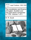 Image for The constitution and finance of English, Scottish and Irish joint-stock companies to 1720. Volume 1 of 3