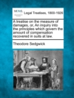 Image for A treatise on the measure of damages, or, An inquiry into the principles which govern the amount of compensation recovered in suits at law.