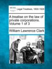 Image for A Treatise on the Law of Private Corporations. Volume 1 of 3