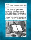 Image for The Law of Private Railway Sidings and Private Traders&#39; Traffic.