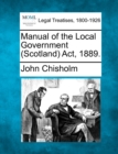 Image for Manual of the Local Government (Scotland) ACT, 1889.