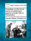 Image for A Treatise on the Locus Standi of Petitioners Against Private Bills in Parliament.