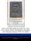 Image for Off the Record Guide to the Pulitzer Prize : Analyses of the Winning Works of Drama from 1970 to 2010