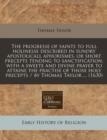 Image for The Progresse of Saints to Full Holinesse Described in Sundry Apostolicall Aphorismes, or Short Precepts Tending to Sanctification, with a Sweete and Divine Prayer to Attaine the Practise of Those Hol