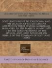 Image for Scotland&#39;s Right to Caledonia, and the Legality of Its Settlement Asserted in Three Several Memorials Presented to His Majesty in May 1699 / By the Lord President of the Session, and Lord Advocate on 