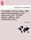 Image for The Boston School Atlas. with Elemental Geography and Astronomy, Etc. (Fourth Edition.) [Maps, with Explanatory Text.]