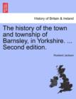 Image for The History of the Town and Township of Barnsley, in Yorkshire. ... Second Edition.