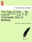 Image for The Fate of Folly ... by Lord B******* [i.E. F. R. Chichester, Earl of Belfast].