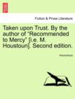 Image for Taken Upon Trust. by the Author of &quot;Recommended to Mercy&quot; [I.E. M. Houstoun]. Second Edition.