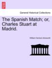 Image for The Spanish Match; Or, Charles Stuart at Madrid.