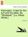 Image for Kelvington. a Tale for the Turf and the Table. by &quot;Whitebelt.&quot; [I.E. Alfred White.]