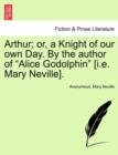 Image for Arthur; Or, a Knight of Our Own Day. by the Author of &quot;Alice Godolphin&quot; [I.E. Mary Neville].
