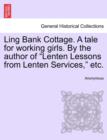 Image for Ling Bank Cottage. a Tale for Working Girls. by the Author of &quot;Lenten Lessons from Lenten Services,&quot; Etc.