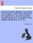 Image for Ancient Scottish Ballads, Recovered from Tradition. with Notes Historical and Explanatory and an Appendix, Containing the Airs of Several of the Ballads. [Edited by G. R. K.]