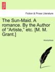 Image for The Sun-Maid. a Romance. by the Author of &quot;Artiste,&quot; Etc. [M. M. Grant.]
