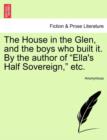 Image for The House in the Glen, and the Boys Who Built It. by the Author of &quot;Ella&#39;s Half Sovereign,&quot; Etc.