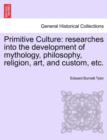 Image for Primitive Culture : Researches Into the Development of Mythology, Philosophy, Religion, Art, and Custom, Etc. Vol. II. Third Edition, Revised.
