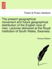 Image for The Present Geographical Movement and Future Geographical Distribution of the English Race of Men. Lectures Delivered at the Royal Institution of South Wales, Swansea.