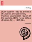 Image for 12th Session 1862-63. Syllabus of Lectures and Laboratory Practice. Examination Papers of the Students at the Royal School of Mines, for ... 1861-62..