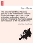 Image for The Island of Sardinia, Including Pictures of the Manners and Customs of the Sardinians, and Notes on the Antiquities and Modern Objects of Interest in the Island. to Which Is Added Some Account of th