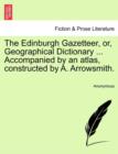 Image for The Edinburgh Gazetteer, or, Geographical Dictionary ... Accompanied by an atlas, constructed by A. Arrowsmith.