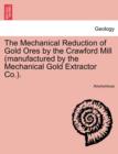 Image for The Mechanical Reduction of Gold Ores by the Crawford Mill (Manufactured by the Mechanical Gold Extractor Co.).
