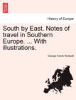 Image for South by East. Notes of Travel in Southern Europe. ... with Illustrations.