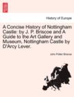 Image for A Concise History of Nottingham Castle : By J. P. Briscoe and a Guide to the Art Gallery and Museum, Nottingham Castle by D&#39;Arcy Lever.