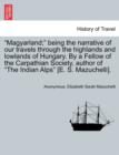 Image for Magyarland; Being the Narrative of Our Travels Through the Highlands and Lowlands of Hungary. by a Fellow of the Carpathian Society, Author of the Indian Alps [E. S. Mazuchelli]. Vol. II