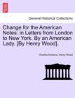 Image for Change for the American Notes : In Letters from London to New York. by an American Lady. [By Henry Wood].