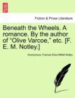 Image for Beneath the Wheels. a Romance. by the Author of &quot;Olive Varcoe,&quot; Etc. [F. E. M. Notley.]