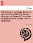 Image for Principles of Geology, being an attempt to explain the former changes of the earth&#39;s surface, by reference to causes now in operation.