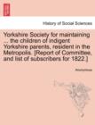 Image for Yorkshire Society for Maintaining ... the Children of Indigent Yorkshire Parents, Resident in the Metropolis. [report of Committee, and List of Subscribers for 1822.]