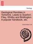 Image for Geological Rambles in Yorkshire. Leeds to Scarbro&#39;, Filey, Whitby and Bridlington. a Popular Handbook, Etc.
