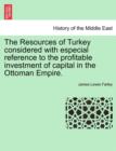 Image for The Resources of Turkey Considered with Especial Reference to the Profitable Investment of Capital in the Ottoman Empire.