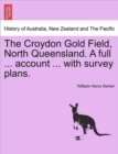 Image for The Croydon Gold Field, North Queensland. a Full ... Account ... with Survey Plans.