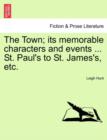 Image for The Town; Its Memorable Characters and Events ... St. Paul&#39;s to St. James&#39;s, Etc.