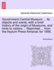 Image for Government Central Museum ... Its Objects and Wants, -With a Brief History of the Origin of Museums, and Hints to Visitors ... Reprinted ... from the Asylum Press Almanac for 1856.