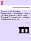 Image for Report of the Railway Department of the Board of Trade on the Schemes for Extending Railway Communication Between London and York, Etc.