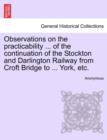 Image for Observations on the Practicability ... of the Continuation of the Stockton and Darlington Railway from Croft Bridge to ... York, Etc.