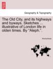 Image for The Old City, and Its Highways and Byways. Sketches ... Illustrative of London Life in Olden Times. by &quot;Aleph..&quot;