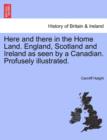 Image for Here and there in the Home Land. England, Scotland and Ireland as seen by a Canadian. Profusely illustrated.