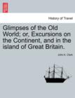 Image for Glimpses of the Old World; or, Excursions on the Continent, and in the island of Great Britain.