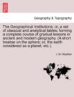 Image for The Geographical Institutions; Or, a Set of Classical and Analytical Tables; Forming a Complete Course of Gradual Lessons in Ancient and Modern Geogra
