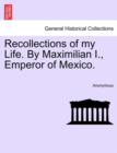 Image for Recollections of My Life. by Maximilian I., Emperor of Mexico. Vol. I
