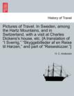 Image for Pictures of Travel. in Sweden, Among the Hartz Mountains, and in Switzerland, with a Visit at Charles Dickens&#39;s House, Etc. [A Translation of I Sverrig, Skyggebilleder AF En Reise Til Harzen, and Part
