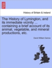 Image for The History of Lymington, and Its Immediate Vicinity ... Containing a Brief Account of Its Animal, Vegetable, and Mineral Productions, Etc.